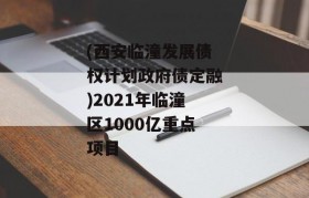 (西安临潼发展债权计划政府债定融)2021年临潼区1000亿重点项目