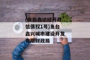 (鱼台鑫达经开政信债权1号)鱼台鑫兴城市建设开发有限财政局