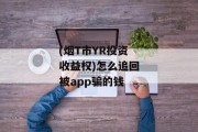 (烟T市YR投资收益权)怎么追回被app骗的钱