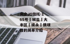 央企JG信托-165号‮城盐‬大丰区‮续永‬债项目的简单介绍