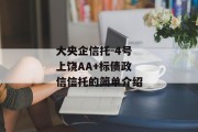 大央企信托-4号上饶AA+标债政信信托的简单介绍