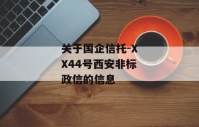 关于国企信托-XX44号西安非标政信的信息