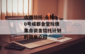 山西信托-永保60号成都金堂标债集合资金信托计划的简单介绍