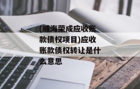 (威海荣成应收账款债权项目)应收账款债权转让是什么意思