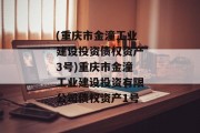 (重庆市金潼工业建设投资债权资产3号)重庆市金潼工业建设投资有限公司债权资产1号