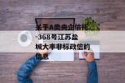 关于A类央企信托-368号江苏盐城大丰非标政信的信息