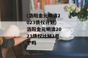 (洛阳金元明清2023债权计划)洛阳金元明清2023债权计划1号***
了吗