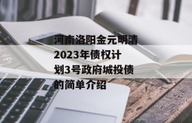 河南洛阳金元明清2023年债权计划3号政府城投债的简单介绍