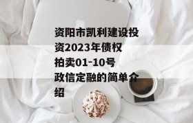 资阳市凯利建设投资2023年债权拍卖01-10号政信定融的简单介绍