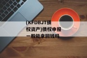 (KFDBJT债权资产)债权申报一般能拿回钱吗