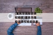 (重庆华茂投资债权拍卖)重庆华茂投资债权拍卖信息