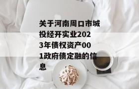 关于河南周口市城投经开实业2023年债权资产001政府债定融的信息