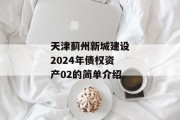 天津蓟州新城建设2024年债权资产02的简单介绍