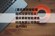 (重庆綦新智能建造科技债权拍卖)重庆綦新智能建造科技有限公司债权资产001