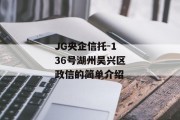 JG央企信托-136号湖州吴兴区政信的简单介绍