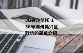 JG央企信托-136号湖州吴兴区政信的简单介绍