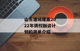 山东诸城隆嘉2022年债权融资计划的简单介绍