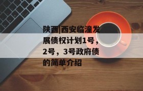 陕西|西安临潼发展债权计划1号，2号，3号政府债的简单介绍