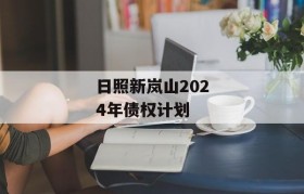 日照新岚山2024年债权计划