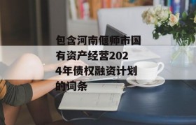 包含河南偃师市国有资产经营2024年债权融资计划的词条