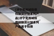 (济宁兖州城投债权融资计划系列产品)济宁兖州城投债权融资计划系列产品属于标债