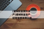 (诸城财金债权资产)诸城财金资产经营管理有限公司