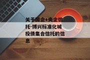 关于国企+央企信托-博兴标准化城投债集合信托的信息