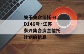 关于央企信托-RD146号·江苏泰兴集合资金信托计划的信息
