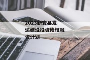 2023新安县发达建设投资债权融资计划