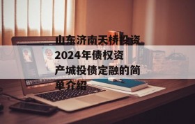 山东济南天桥投资2024年债权资产城投债定融的简单介绍