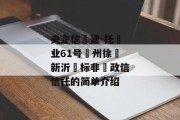 央企信‮建-托‬业61号‮州徐‬新沂‮标非‬政信信托的简单介绍