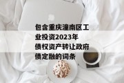 包含重庆潼南区工业投资2023年债权资产转让政府债定融的词条