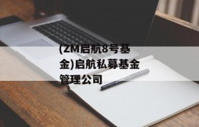 (ZM启航8号基金)启航私募基金管理公司