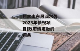 包含山东晟润水务2023年债权项目|政府债定融的词条