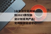 (山东济宁兖州城投2023债权融资计划系列产品)兖州投资促进中心