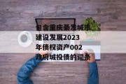 包含重庆綦发城市建设发展2023年债权资产002政府城投债的词条