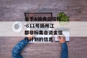 关于A级央企信托-611号扬州江都非标集合资金信托计划的信息