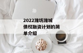 2022潍坊潍城债权融资计划的简单介绍