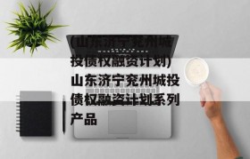 (山东济宁兖州城投债权融资计划)山东济宁兖州城投债权融资计划系列产品