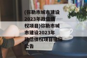 (弥勒市城市建设2023年政信债权项目)弥勒市城市建设2023年政信债权项目招标公告