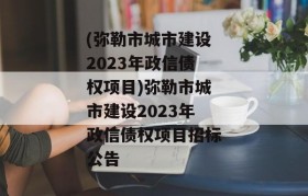 (弥勒市城市建设2023年政信债权项目)弥勒市城市建设2023年政信债权项目招标公告