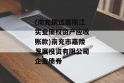 (南充鹏达嘉陵江实业债权资产应收账款)南充市嘉陵发展投资有限公司企业债券