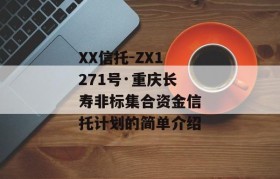 XX信托-ZX1271号·重庆长寿非标集合资金信托计划的简单介绍