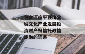 包含河南平顶山父城文化产业发展投资财产权信托政信定融的词条