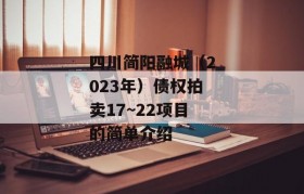 四川简阳融城（2023年）债权拍卖17~22项目的简单介绍