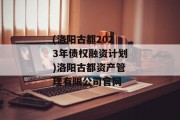 (洛阳古都2023年债权融资计划)洛阳古都资产管理有限公司官网