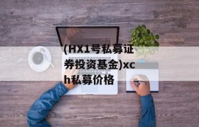 (HX1号私募证券投资基金)xch私募价格