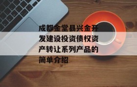 成都金堂县兴金开发建设投资债权资产转让系列产品的简单介绍