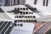 许昌中原电气谷高科产业发展2023年财产权信托收益权转让项目的简单介绍