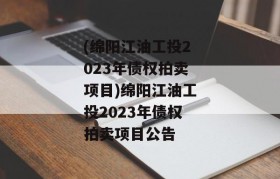 (绵阳江油工投2023年债权拍卖项目)绵阳江油工投2023年债权拍卖项目公告